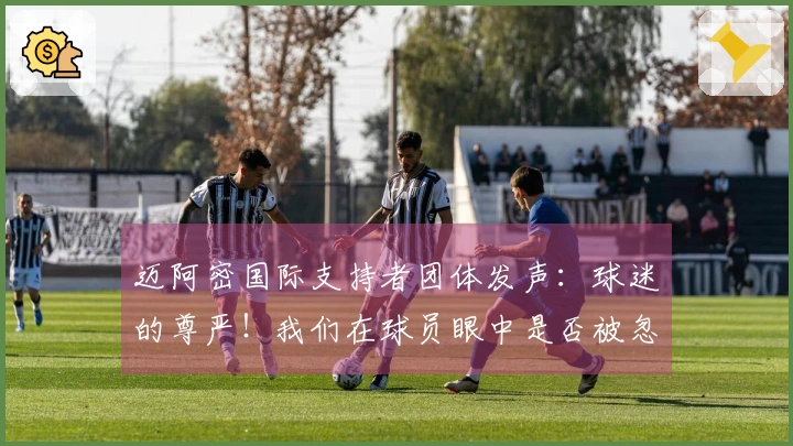 迈阿密国际支持者团体发声：球迷的尊严！我们在球员眼中是否被忽视？
