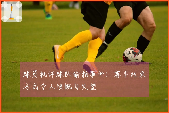 球员批评球队偷拍事件：赛季结束方式令人愤慨与失望